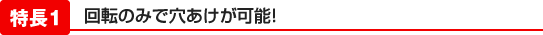 回転のみで穴あけが可能!