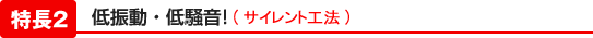低振動・低騒音!(サイレント工法)