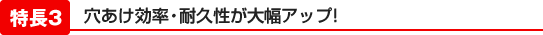 穴あけ効率・耐久性が大幅アップ!