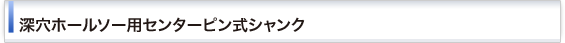 深穴ホールソー用センターピン式シャンク