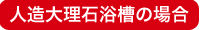 人造大理石浴槽の場合