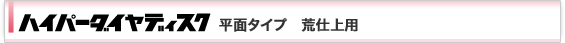 ハイパーダイヤディスク 平面タイプ