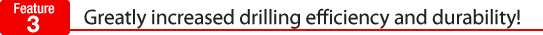 Greatly increased drilling efficiency and durability!