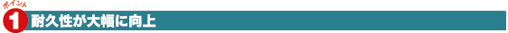 1.耐久性が大幅に向上