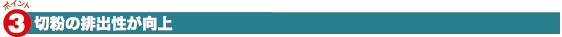 3.切粉の排出性が向上