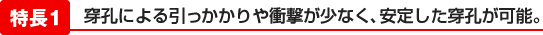 穿孔による引っかかりや衝撃が少なく、安定した穿孔が可能。