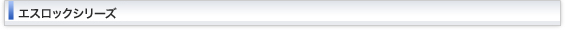エスロックシリーズ一覧