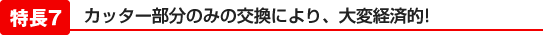 カッター部分のみの交換により、大変経済的!